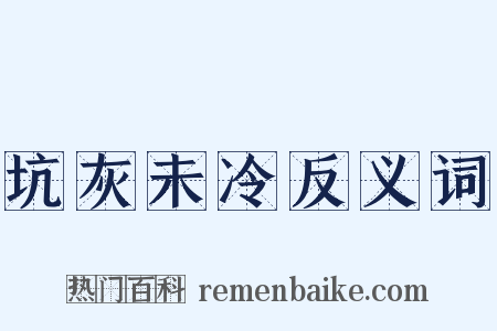 坑灰未冷反义词是什么意思的图片